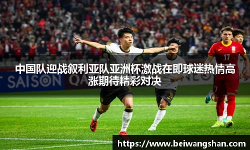 中国队迎战叙利亚队亚洲杯激战在即球迷热情高涨期待精彩对决