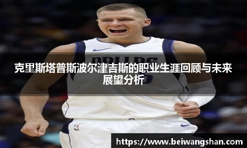 克里斯塔普斯波尔津吉斯的职业生涯回顾与未来展望分析