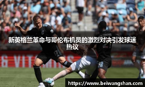 新英格兰革命与哥伦布机员的激烈对决引发球迷热议